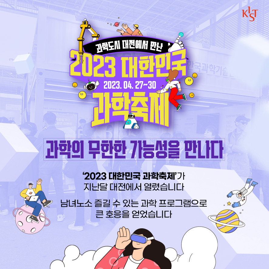 과학도시 대전에서 만난 2023년 대한민국 2023.04.27~30 과학축제 과학의 무한한 가능성을 만나다. 2023 대한민국 과학축제가 지난달 대전에서 열렸습니다. 남녀노소 즐길 수 있는 과학 프로그램으로 큰 호응을 얻었습니다.